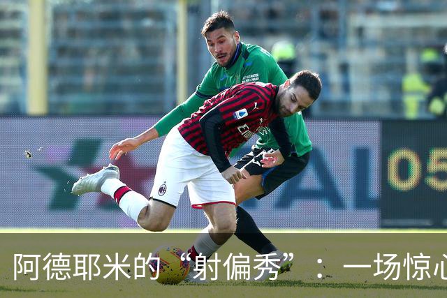 阿德耶米的“射偏秀”：一场惊心动魄的攻门之旅